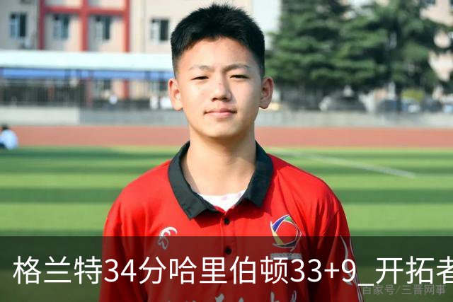 格兰特34分哈里伯顿33+9 开拓者险胜步行者